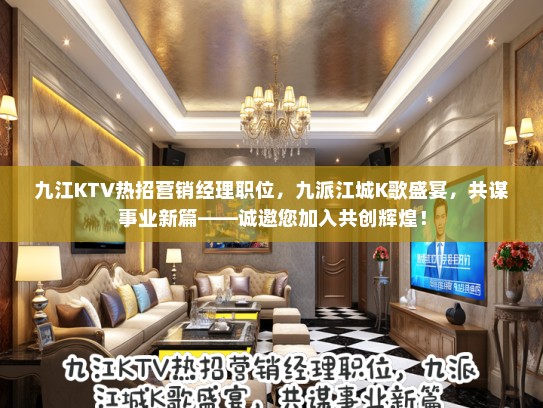 九江KTV热招营销经理职位，九派江城K歌盛宴，共谋事业新篇——诚邀您加入共创辉煌！