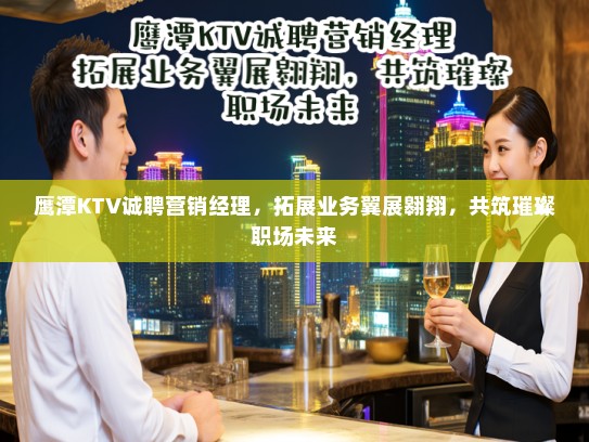 鹰潭KTV诚聘营销经理，拓展业务翼展翱翔，共筑璀璨职场未来