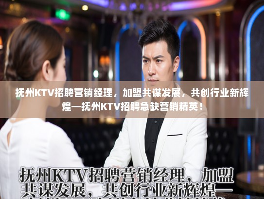 抚州KTV招聘营销经理，加盟共谋发展，共创行业新辉煌—抚州KTV招聘急缺营销精英！
