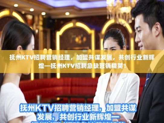 抚州KTV招聘营销经理，加盟共谋发展，共创行业新辉煌—抚州KTV招聘急缺营销精英！