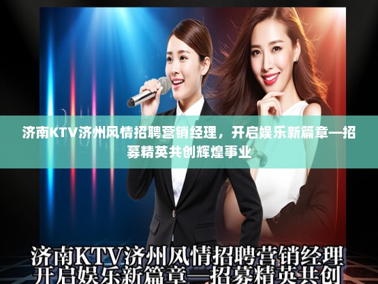 济南KTV济州风情招聘营销经理，开启娱乐新篇章—招募精英共创辉煌事业