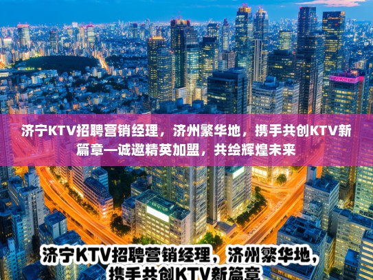 济宁KTV招聘营销经理，济州繁华地，携手共创KTV新篇章—诚邀精英加盟，共绘辉煌未来