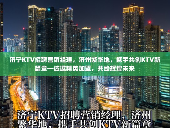 济宁KTV招聘营销经理，济州繁华地，携手共创KTV新篇章—诚邀精英加盟，共绘辉煌未来