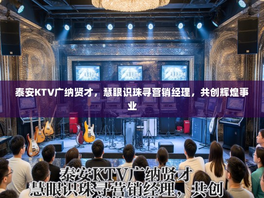 泰安KTV广纳贤才，慧眼识珠寻营销经理，共创辉煌事业