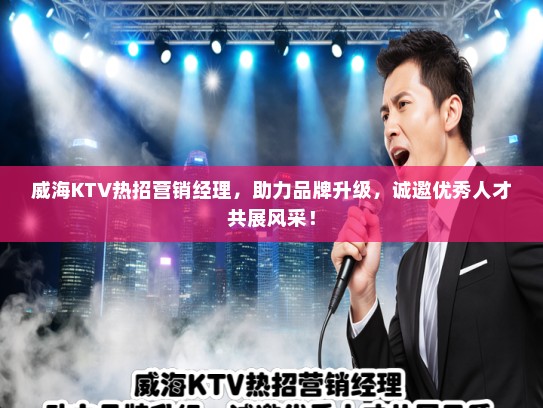 威海KTV热招营销经理，助力品牌升级，诚邀优秀人才共展风采！