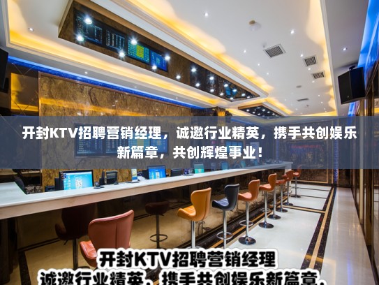 开封KTV招聘营销经理,诚邀行业精英,携手共创娱乐新篇章,共创辉煌事业! 开封KTV招聘营销经理,诚邀行业精英,携手共创娱乐新篇章,共创辉煌事业!