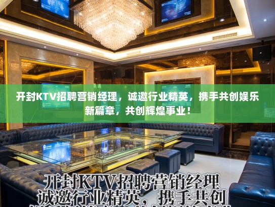 开封KTV招聘营销经理,诚邀行业精英,携手共创娱乐新篇章,共创辉煌事业! 开封KTV招聘营销经理,诚邀行业精英,携手共创娱乐新篇章,共创辉煌事业!
