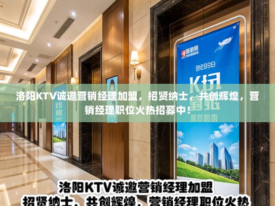 洛阳KTV诚邀营销经理加盟，招贤纳士，共创辉煌，营销经理职位火热招募中！