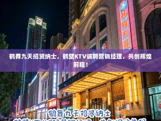 鹤舞九天招贤纳士，鹤壁KTV诚聘营销经理，共创辉煌前程！