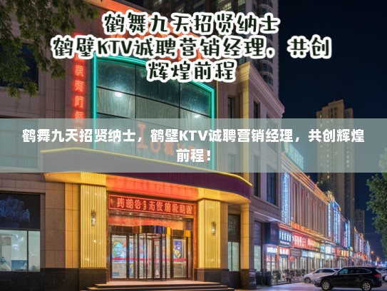 鹤舞九天招贤纳士，鹤壁KTV诚聘营销经理，共创辉煌前程！
