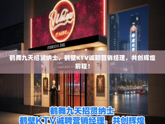 鹤舞九天招贤纳士，鹤壁KTV诚聘营销经理，共创辉煌前程！