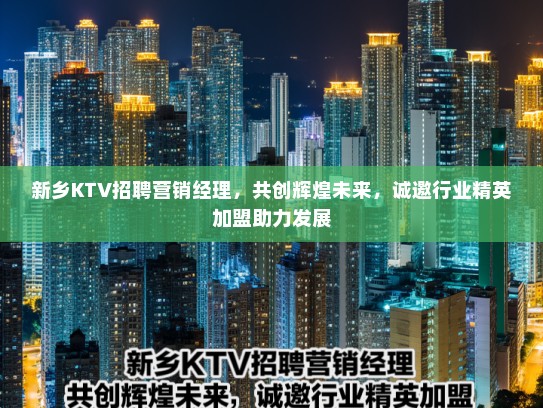 新乡KTV招聘营销经理，共创辉煌未来，诚邀行业精英加盟助力发展