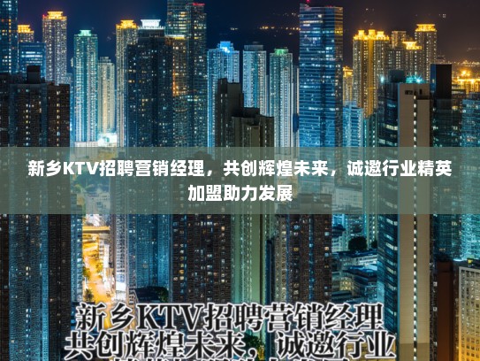 新乡KTV招聘营销经理，共创辉煌未来，诚邀行业精英加盟助力发展