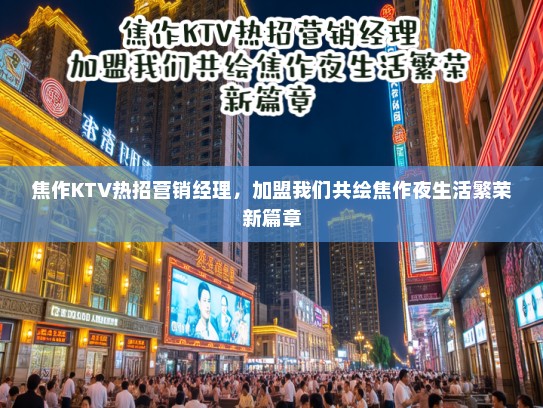 焦作KTV热招营销经理，加盟我们共绘焦作夜生活繁荣新篇章
