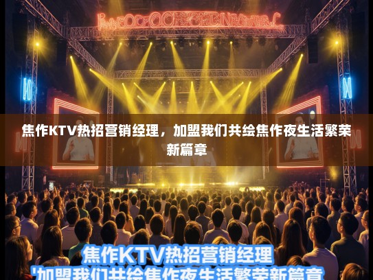 焦作KTV热招营销经理，加盟我们共绘焦作夜生活繁荣新篇章