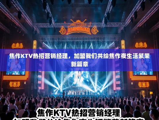 焦作KTV热招营销经理，加盟我们共绘焦作夜生活繁荣新篇章
