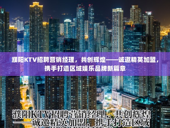 濮阳KTV招聘营销经理，共创辉煌——诚邀精英加盟，携手打造区域娱乐品牌新篇章
