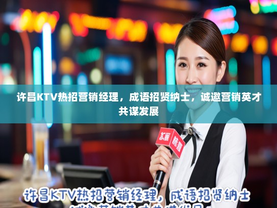 许昌KTV热招营销经理，成语招贤纳士，诚邀营销英才共谋发展