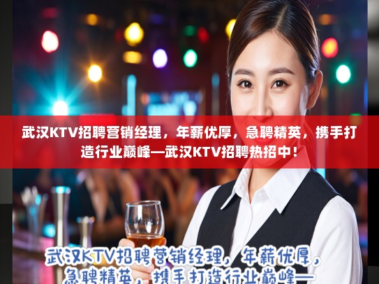 武汉KTV招聘营销经理，年薪优厚，急聘精英，携手打造行业巅峰—武汉KTV招聘热招中！