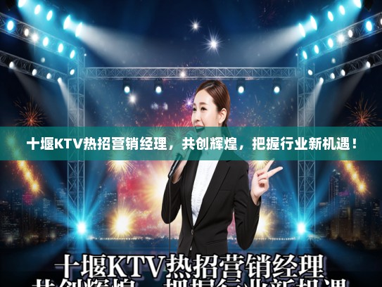 十堰KTV热招营销经理，共创辉煌，把握行业新机遇！