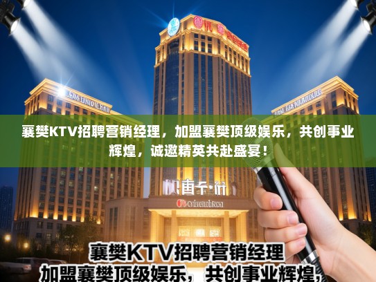 襄樊KTV招聘营销经理，加盟襄樊顶级娱乐，共创事业辉煌，诚邀精英共赴盛宴！