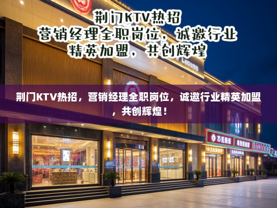 荆门KTV热招,营销经理全职岗位,诚邀行业精英加盟,共创辉煌! 荆门KTV热招,营销经理全职岗位,诚邀行业精英加盟,共创辉煌!