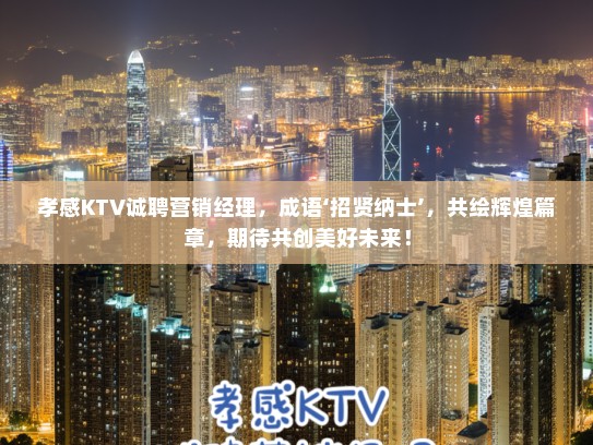 孝感KTV诚聘营销经理，成语‘招贤纳士’，共绘辉煌篇章，期待共创美好未来！