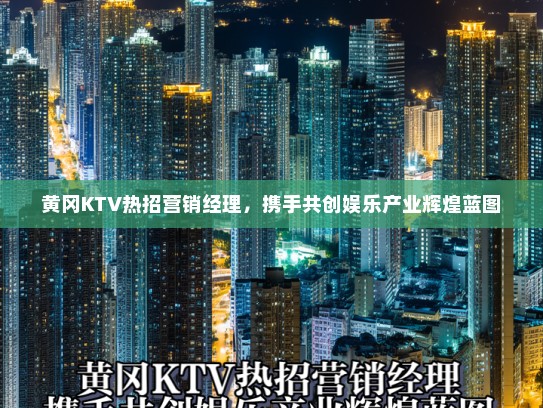 黄冈KTV热招营销经理，携手共创娱乐产业辉煌蓝图