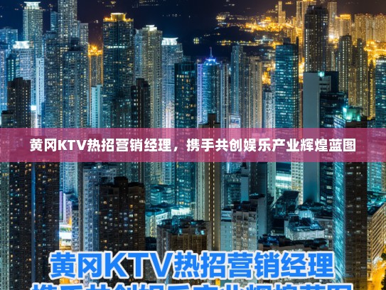 黄冈KTV热招营销经理，携手共创娱乐产业辉煌蓝图