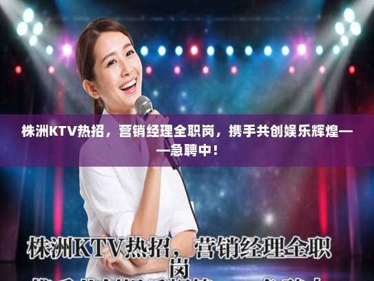 株洲KTV热招,营销经理全职岗,携手共创娱乐辉煌——急聘中! 株洲KTV热招,营销经理全职岗,携手共创娱乐辉煌——急聘中!