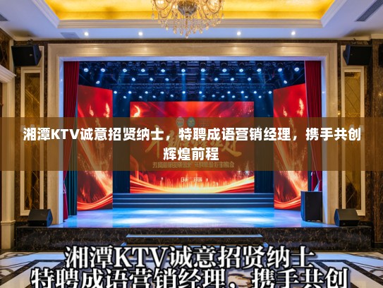 湘潭KTV诚意招贤纳士,特聘成语营销经理,携手共创辉煌前程 湘潭KTV诚意招贤纳士,特聘成语营销经理,携手共创辉煌前程