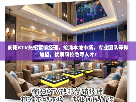 衡阳KTV热招营销经理，抢滩本地市场，专业团队等你加盟，优质职位急寻人才！