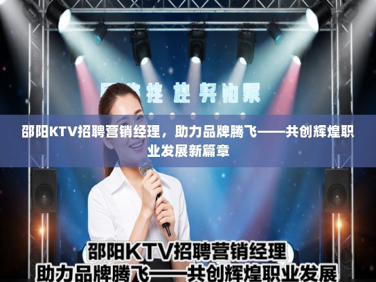 邵阳KTV招聘营销经理，助力品牌腾飞——共创辉煌职业发展新篇章
