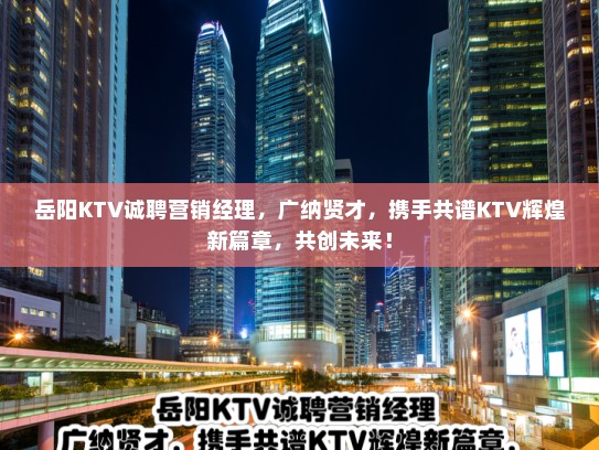 岳阳KTV诚聘营销经理,广纳贤才,携手共谱KTV辉煌新篇章,共创未来! 岳阳KTV诚聘营销经理,广纳贤才,携手共谱KTV辉煌新篇章,共创未来!