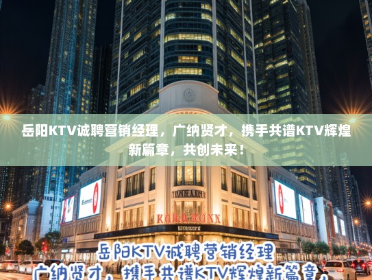 岳阳KTV诚聘营销经理,广纳贤才,携手共谱KTV辉煌新篇章,共创未来! 岳阳KTV诚聘营销经理,广纳贤才,携手共谱KTV辉煌新篇章,共创未来!