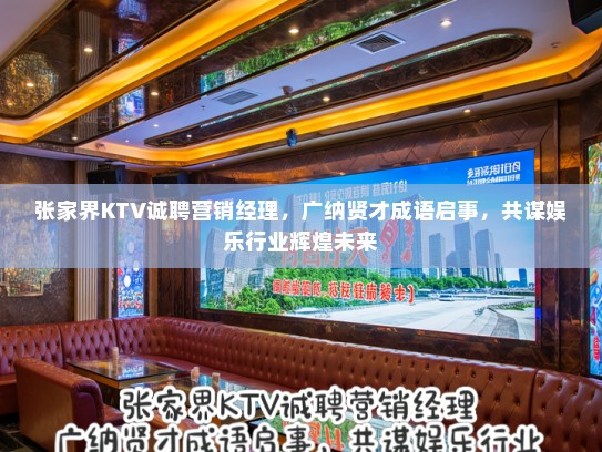 张家界KTV诚聘营销经理，广纳贤才成语启事，共谋娱乐行业辉煌未来