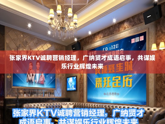 张家界KTV诚聘营销经理，广纳贤才成语启事，共谋娱乐行业辉煌未来
