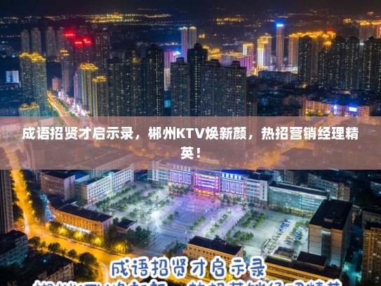 成语招贤才启示录，郴州KTV焕新颜，热招营销经理精英！