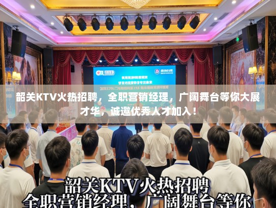 韶关KTV火热招聘，全职营销经理，广阔舞台等你大展才华，诚邀优秀人才加入！
