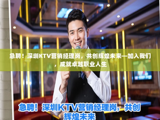 急聘！深圳KTV营销经理岗，共创辉煌未来—加入我们，成就卓越职业人生