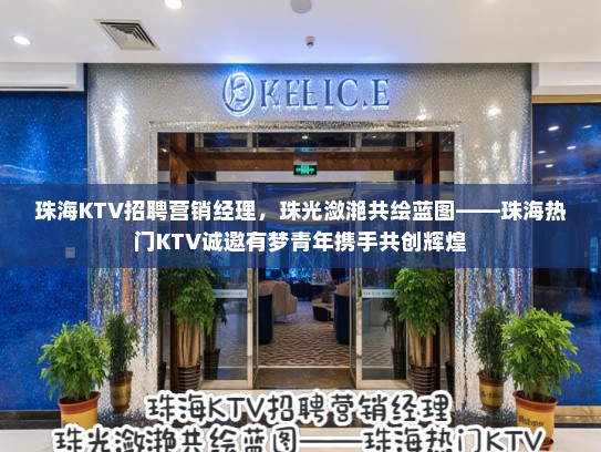 珠海KTV招聘营销经理，珠光潋滟共绘蓝图——珠海热门KTV诚邀有梦青年携手共创辉煌