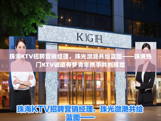 珠海KTV招聘营销经理，珠光潋滟共绘蓝图——珠海热门KTV诚邀有梦青年携手共创辉煌