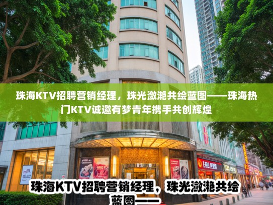 珠海KTV招聘营销经理，珠光潋滟共绘蓝图——珠海热门KTV诚邀有梦青年携手共创辉煌