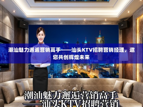 潮汕魅力邂逅营销高手——汕头KTV招聘营销经理，邀您共创辉煌未来