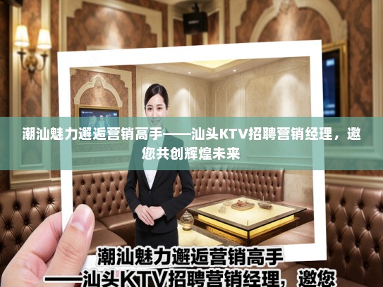 潮汕魅力邂逅营销高手——汕头KTV招聘营销经理，邀您共创辉煌未来
