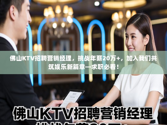 佛山KTV招聘营销经理，挑战年薪20万+，加入我们共筑娱乐新篇章—求职必看！