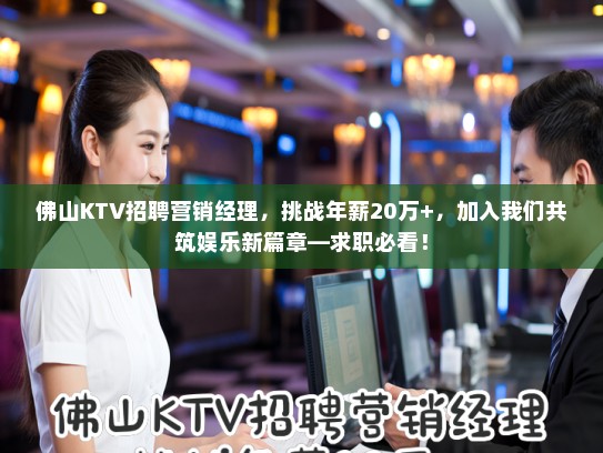 佛山KTV招聘营销经理，挑战年薪20万+，加入我们共筑娱乐新篇章—求职必看！