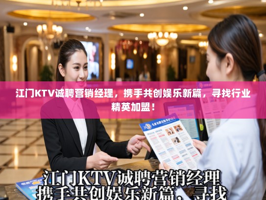 江门KTV诚聘营销经理，携手共创娱乐新篇，寻找行业精英加盟！