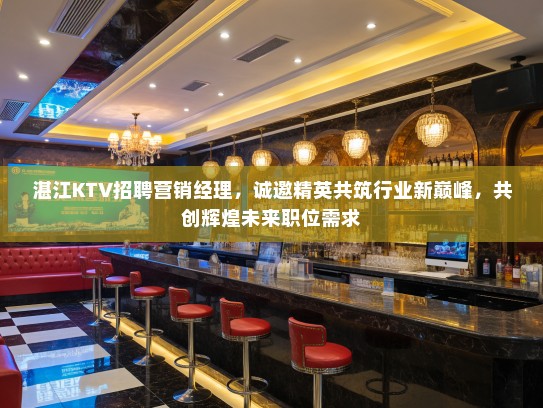 湛江KTV招聘营销经理，诚邀精英共筑行业新巅峰，共创辉煌未来职位需求
