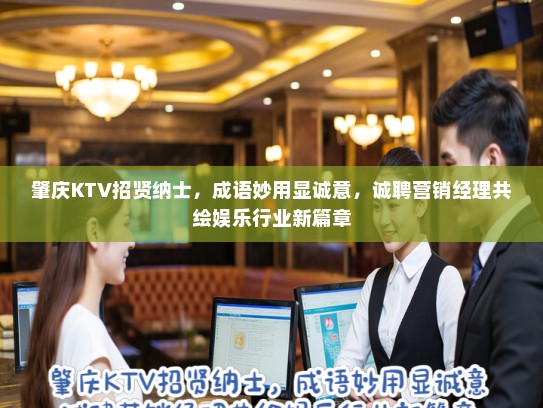 肇庆KTV招贤纳士，成语妙用显诚意，诚聘营销经理共绘娱乐行业新篇章